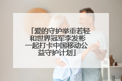 爱的守护举重若轻 和世界冠军李发彬一起打卡中国移动公益守护计划