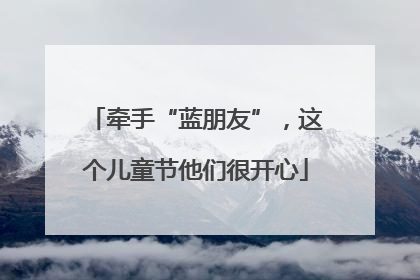 牵手“蓝朋友”，这个儿童节他们很开心