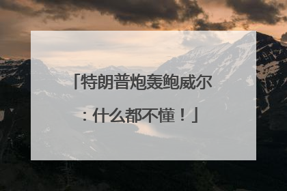 特朗普炮轰鲍威尔：什么都不懂！