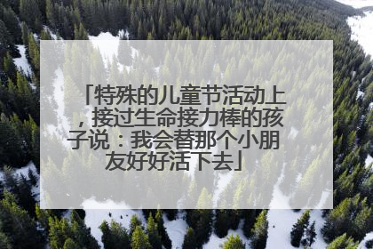特殊的儿童节活动上，接过生命接力棒的孩子说：我会替那个小朋友好好活下去