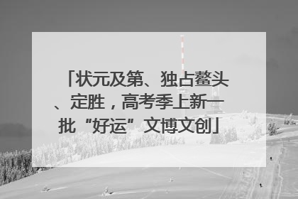 状元及第、独占鳌头、定胜，高考季上新一批“好运”文博文创