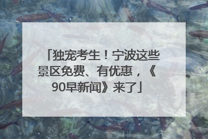 独宠考生！宁波这些景区免费、有优惠，《90早新闻》来了