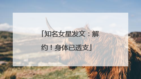 知名女星发文：解约！身体已透支
