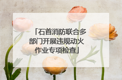 石首消防联合多部门开展违规动火作业专项检查