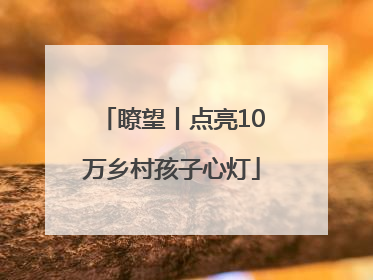 瞭望丨点亮10万乡村孩子心灯