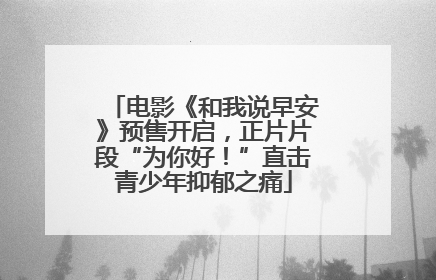 电影《和我说早安》预售开启，正片片段“为你好！”直击青少年抑郁之痛