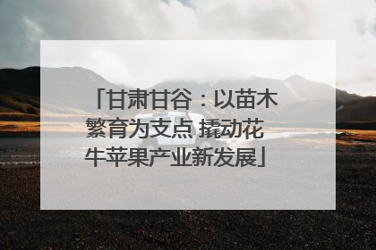 甘肃甘谷：以苗木繁育为支点 撬动花牛苹果产业新发展