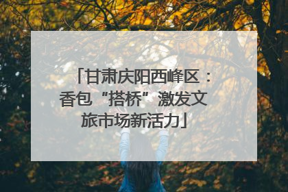 甘肃庆阳西峰区：香包“搭桥”激发文旅市场新活力