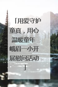 用爱守护童真，用心温暖童年 峨眉一小开展慰问活动
