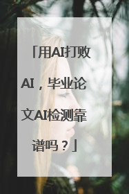 用AI打败AI，毕业论文AI检测靠谱吗？