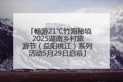 畅游21℃竹海秘境 2025湖南乡村旅游节（益阳桃江）系列活动5月29日启幕