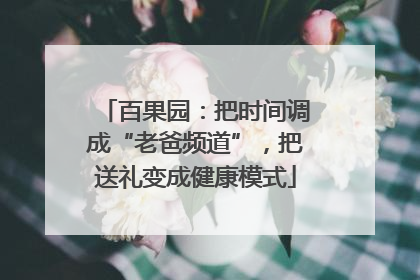 百果园：把时间调成“老爸频道”，把送礼变成健康模式