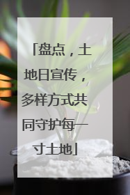 盘点，土地日宣传，多样方式共同守护每一寸土地