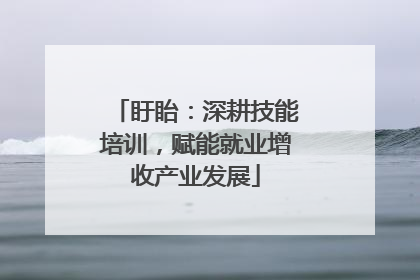 盱眙：深耕技能培训，赋能就业增收产业发展