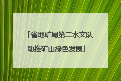 省地矿局第二水文队助推矿山绿色发展