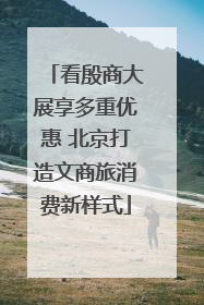 看殷商大展享多重优惠 北京打造文商旅消费新样式