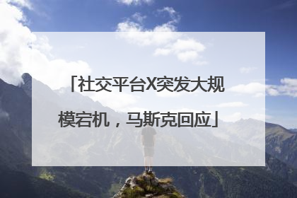 社交平台X突发大规模宕机，马斯克回应