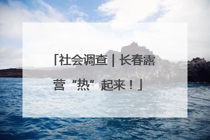 社会调查｜长春露营“热”起来！