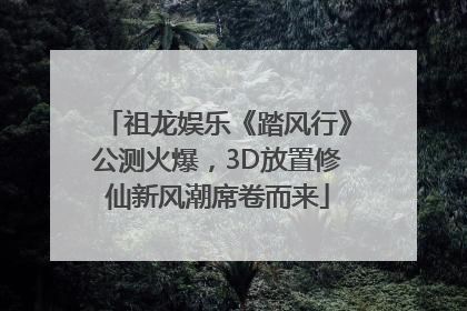 祖龙娱乐《踏风行》公测火爆，3D放置修仙新风潮席卷而来