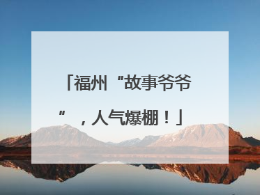 福州“故事爷爷”，人气爆棚！