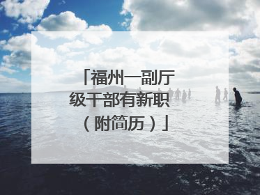 福州一副厅级干部有新职（附简历）