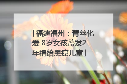 福建福州：青丝化爱 8岁女孩蓄发2年捐给患癌儿童