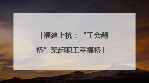 福建上杭：“工会鹊桥”架起职工幸福桥
