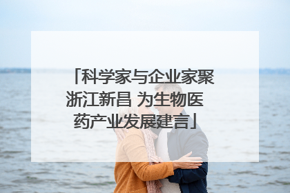 科学家与企业家聚浙江新昌 为生物医药产业发展建言
