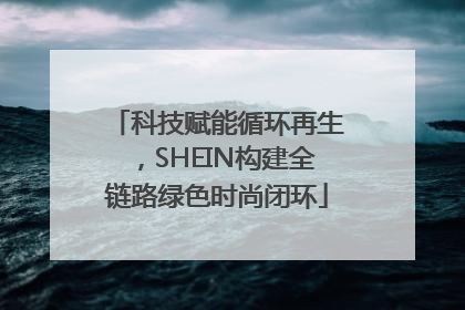 科技赋能循环再生，SHEIN构建全链路绿色时尚闭环