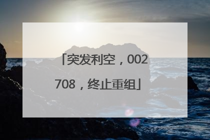 突发利空，002708，终止重组