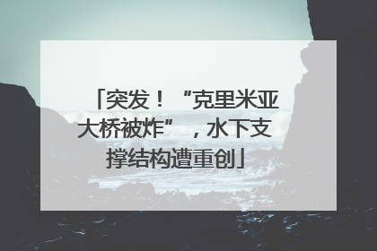 突发！“克里米亚大桥被炸”，水下支撑结构遭重创