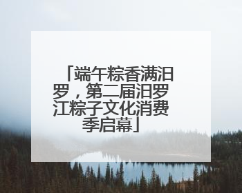 端午粽香满汨罗，第二届汨罗江粽子文化消费季启幕