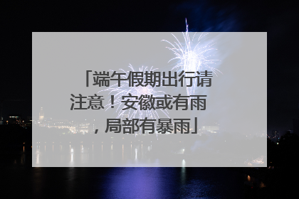 端午假期出行请注意！安徽或有雨，局部有暴雨