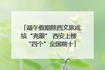 端午假期陕西文旅成绩“亮眼” 西安上榜“四个”全国前十