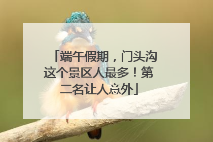 端午假期，门头沟这个景区人最多！第二名让人意外