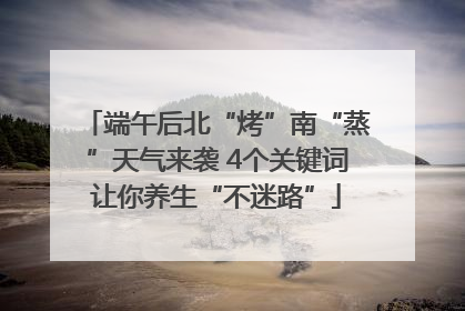 端午后北“烤”南“蒸”天气来袭 4个关键词让你养生“不迷路”