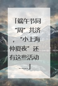 端午节同“周”共济，“小上海仲夏夜”还有这些活动……