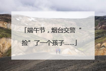 端午节，烟台交警“捡”了一个孩子……