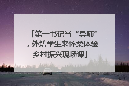 第一书记当“导师”，外籍学生来怀柔体验乡村振兴现场课