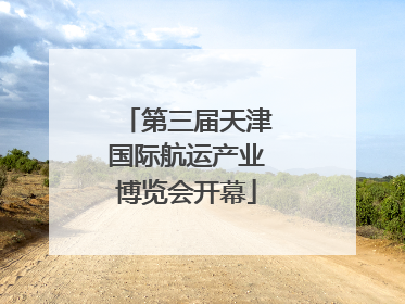 第三届天津国际航运产业博览会开幕