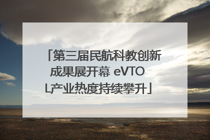 第三届民航科教创新成果展开幕 eVTOL产业热度持续攀升