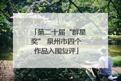 第二十届“群星奖” 泉州市四个作品入围复评