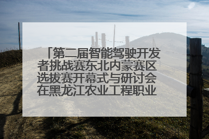 第二届智能驾驶开发者挑战赛东北内蒙赛区选拔赛开幕式与研讨会在黑龙江农业工程职业学院成功举行