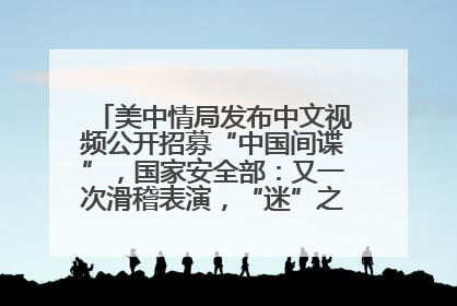 美中情局发布中文视频公开招募“中国间谍”，国家安全部：又一次滑稽表演，“迷”之操作沦为国际笑柄