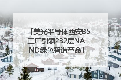 美光半导体西安B5工厂引领232层NAND绿色智造革命