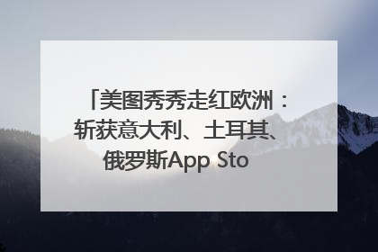 美图秀秀走红欧洲：斩获意大利、土耳其、俄罗斯App Store分类榜第一