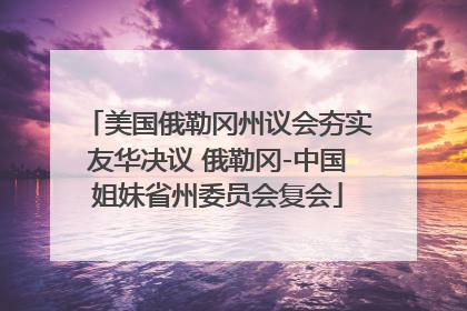美国俄勒冈州议会夯实友华决议 俄勒冈-中国姐妹省州委员会复会