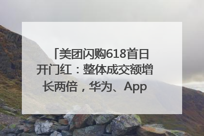 美团闪购618首日开门红：整体成交额增长两倍，华为、Apple、沃尔玛等近800个品牌翻倍增长