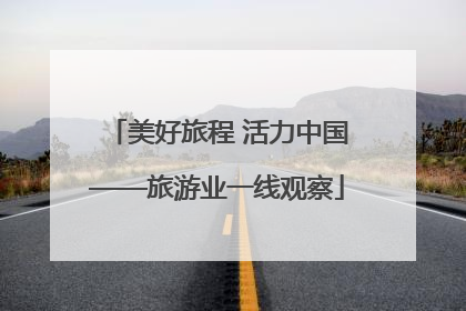 美好旅程 活力中国——旅游业一线观察