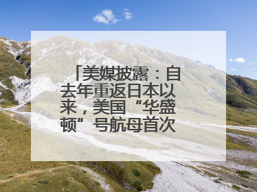 美媒披露：自去年重返日本以来，美国“华盛顿”号航母首次出航执行任务